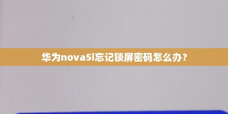 华为nova5i忘记锁屏密码怎么办？