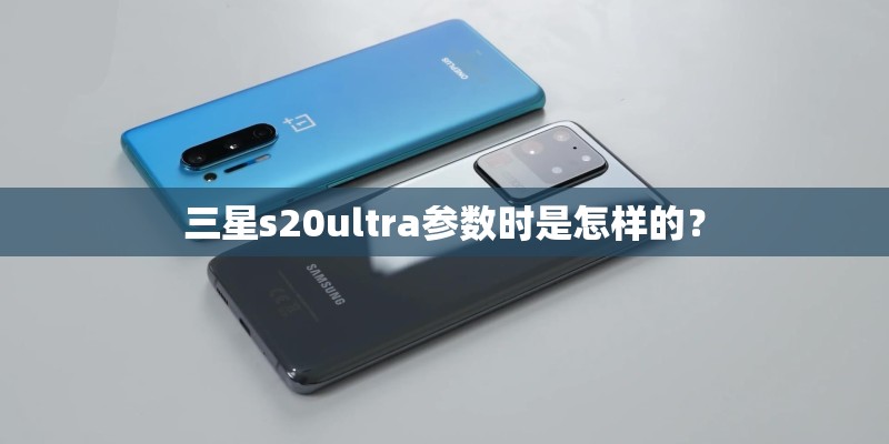 三星s20ultra参数时是怎样的？