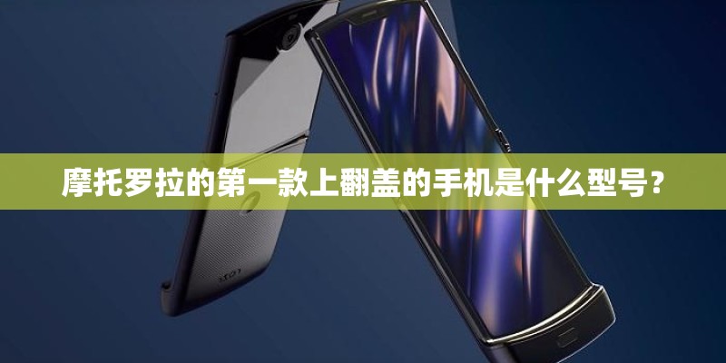 摩托罗拉的第一款上翻盖的手机是什么型号？