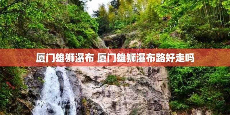 厦门雄狮瀑布 厦门雄狮瀑布路好走吗