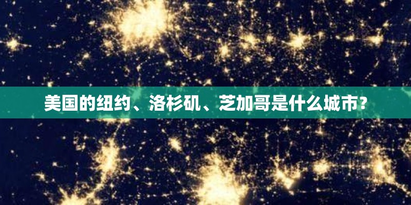 美国的纽约、洛杉矶、芝加哥是什么城市？