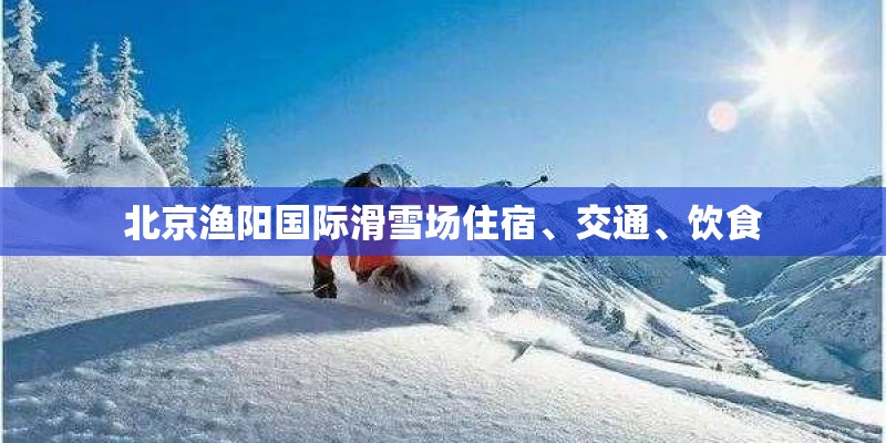 北京渔阳国际滑雪场住宿、交通、饮食