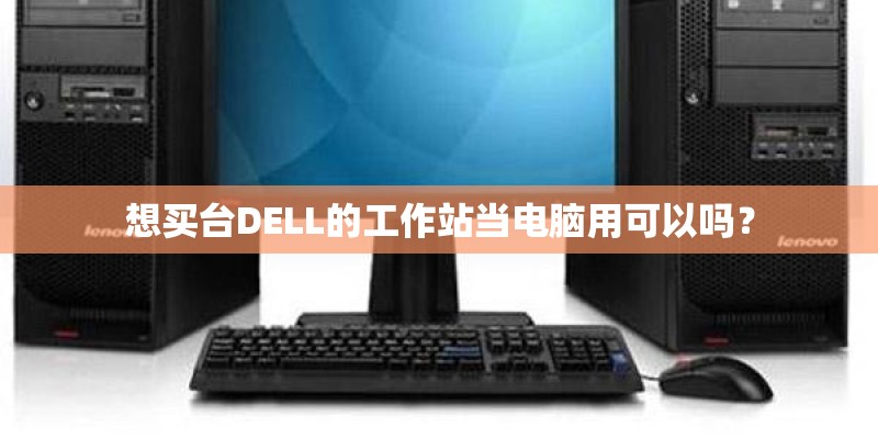 想买台DELL的工作站当电脑用可以吗？