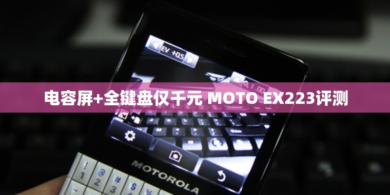 电容屏+全键盘仅千元 MOTO EX223评测