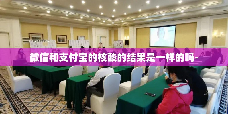 微信和支付宝的核酸的结果是一样的吗-