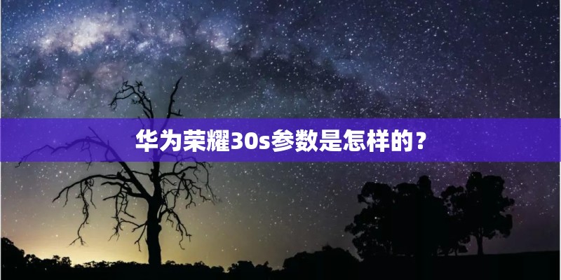 华为荣耀30s参数是怎样的？