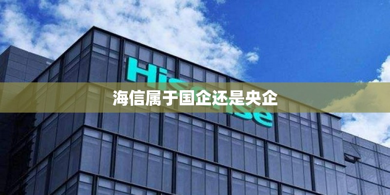海信属于国企还是央企 海信属于国企还是央企