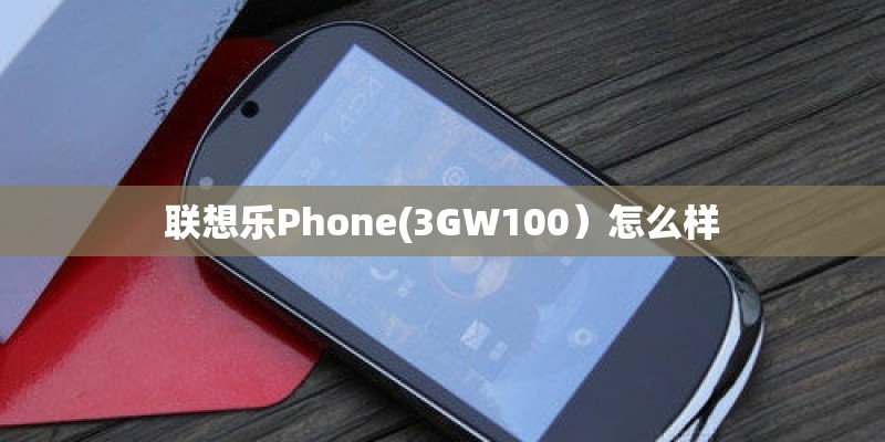 联想乐Phone(3GW100）怎么样