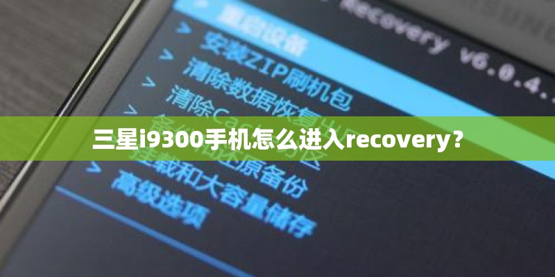 三星i9300手机怎么进入recovery? 三星i9300手机怎么进入recovery?