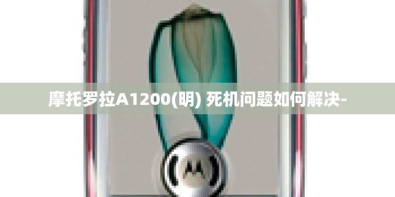 摩托罗拉A1200(明) 死机问题如何解决- 摩托罗拉A1200(明) 死机问题如何解决-
