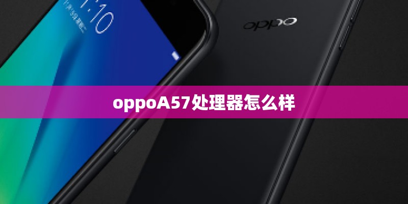 oppoA57处理器怎么样 oppoA57处理器怎么样